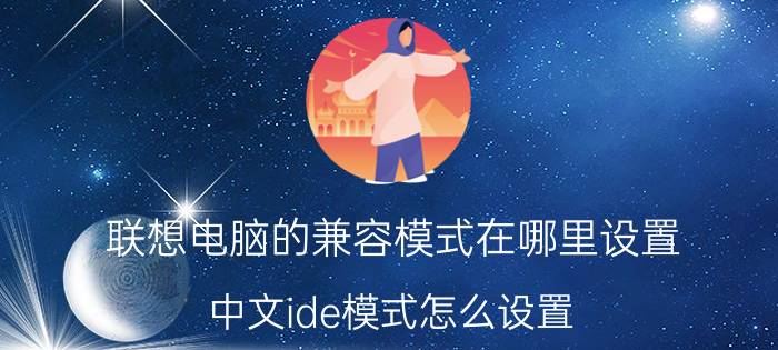 联想电脑的兼容模式在哪里设置 中文ide模式怎么设置？